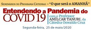 SeminÃ¡rios do Programa CÃ¡tedras â€“ â€œO que serÃ¡ o AmanhÃ£â€ -  Entendendo a Pandemia do COVID 19, com com o Professor AmÃ­lcar Tanuri, da CÃ¡tedra Oswaldo Cruz. 25 de maio/2020